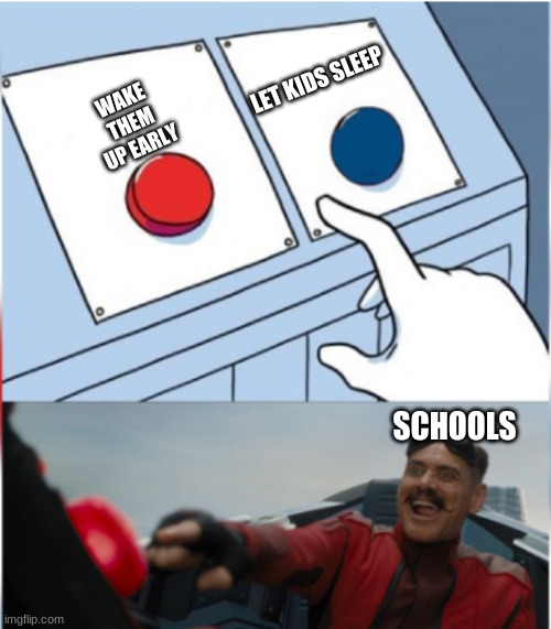 Robotnik Pressing Red Button | WAKE THEM UP EARLY; LET KIDS SLEEP; SCHOOLS | image tagged in robotnik pressing red button | made w/ Imgflip meme maker