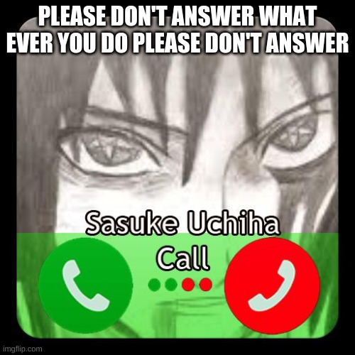 PLEASE DON'T ANSWER IT'S UCHIHA SASUKE | PLEASE DON'T ANSWER WHAT EVER YOU DO PLEASE DON'T ANSWER | image tagged in sasuke,naruto,naruto shippuden,anime,funny,fun | made w/ Imgflip meme maker