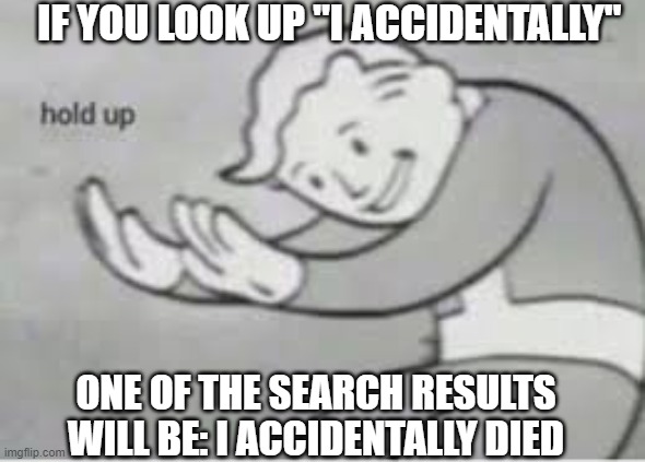 It's in sports because I can't post it anywhere else :v | IF YOU LOOK UP "I ACCIDENTALLY"; ONE OF THE SEARCH RESULTS WILL BE: I ACCIDENTALLY DIED | image tagged in hol up | made w/ Imgflip meme maker