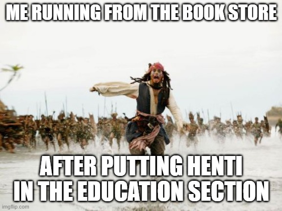 Jack Sparrow Being Chased | ME RUNNING FROM THE BOOK STORE; AFTER PUTTING HENTI IN THE EDUCATION SECTION | image tagged in memes,jack sparrow being chased | made w/ Imgflip meme maker