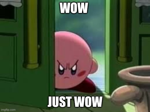 Pissed off Kirby | WOW JUST WOW | image tagged in pissed off kirby | made w/ Imgflip meme maker