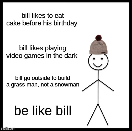 Be Like Bill Meme | bill likes to eat cake before his birthday; bill likes playing video games in the dark; bill go outside to build a grass man, not a snowman; be like bill | image tagged in memes,be like bill | made w/ Imgflip meme maker