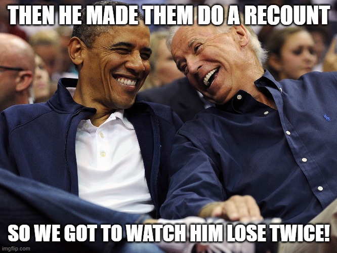 Biden & Obama Laughing | THEN HE MADE THEM DO A RECOUNT; SO WE GOT TO WATCH HIM LOSE TWICE! | image tagged in biden obama laughing | made w/ Imgflip meme maker