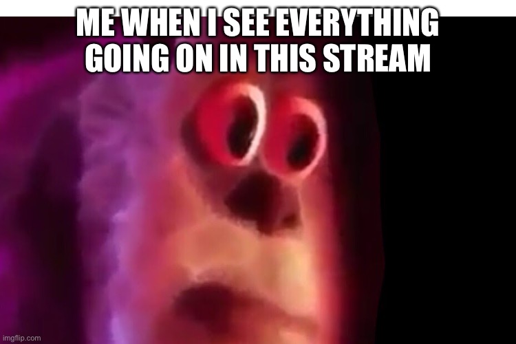 Mmmmmmmmm oh no | ME WHEN I SEE EVERYTHING GOING ON IN THIS STREAM | image tagged in yeeeeeeee,no alts | made w/ Imgflip meme maker