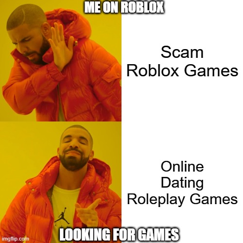 Drake Hotline Bling Meme | ME ON ROBLOX; Scam Roblox Games; Online Dating Roleplay Games; LOOKING FOR GAMES | image tagged in memes,drake hotline bling | made w/ Imgflip meme maker
