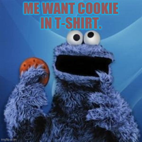 cookie monster | ME WANT COOKIE IN T-SHIRT. | image tagged in cookie monster | made w/ Imgflip meme maker