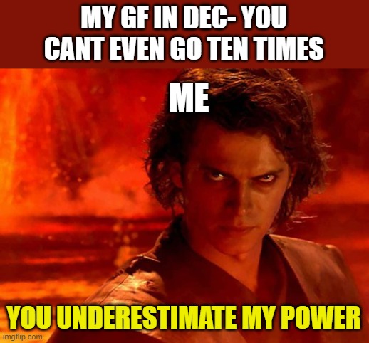 You Underestimate My Power Meme | MY GF IN DEC- YOU CANT EVEN GO TEN TIMES; ME; YOU UNDERESTIMATE MY POWER | image tagged in memes,you underestimate my power | made w/ Imgflip meme maker