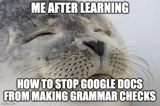 probably the happiest moment of my life | ME AFTER LEARNING; HOW TO STOP GOOGLE DOCS FROM MAKING GRAMMAR CHECKS | image tagged in memes,satisfied seal | made w/ Imgflip meme maker