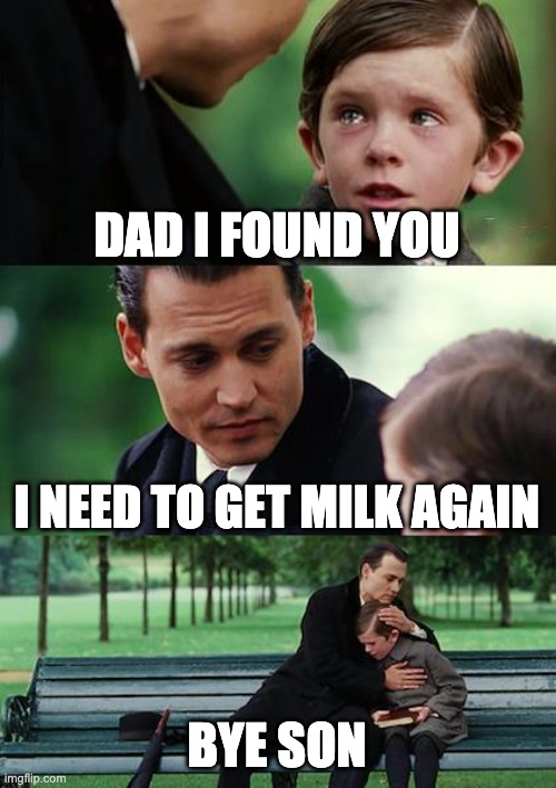 Finding Neverland | DAD I FOUND YOU; I NEED TO GET MILK AGAIN; BYE SON | image tagged in memes,finding neverland | made w/ Imgflip meme maker