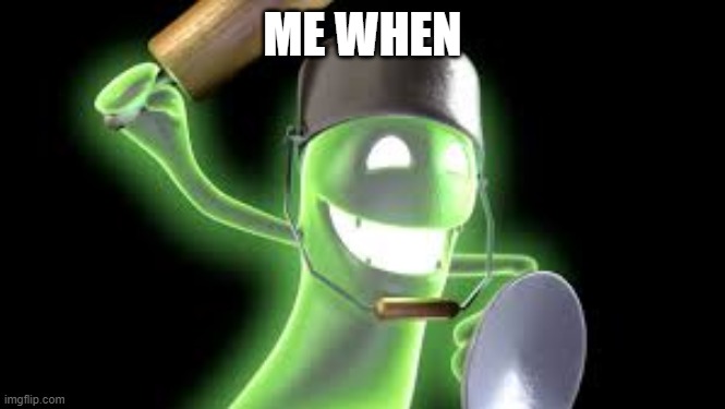 luigi mansions: ghost | ME WHEN | image tagged in luigi mansions ghost | made w/ Imgflip meme maker