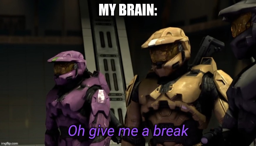 Oh give me a break | MY BRAIN: | image tagged in oh give me a break | made w/ Imgflip meme maker