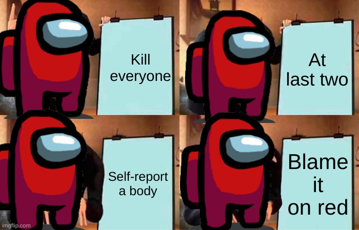 Gru's Plan | Kill everyone; At last two; Self-report a body; Blame it on red | image tagged in memes,gru's plan | made w/ Imgflip meme maker