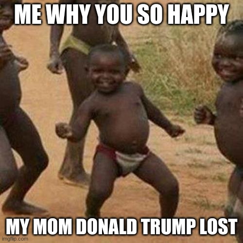 f donald | ME WHY YOU SO HAPPY; MY MOM DONALD TRUMP LOST | image tagged in memes,third world success kid | made w/ Imgflip meme maker