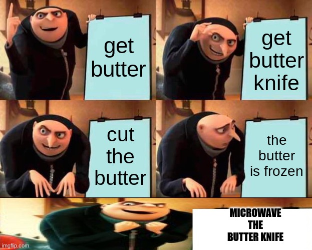 Gru's Plan Meme | get butter get butter knife cut the butter the butter is frozen MICROWAVE THE BUTTER KNIFE | image tagged in memes,gru's plan | made w/ Imgflip meme maker