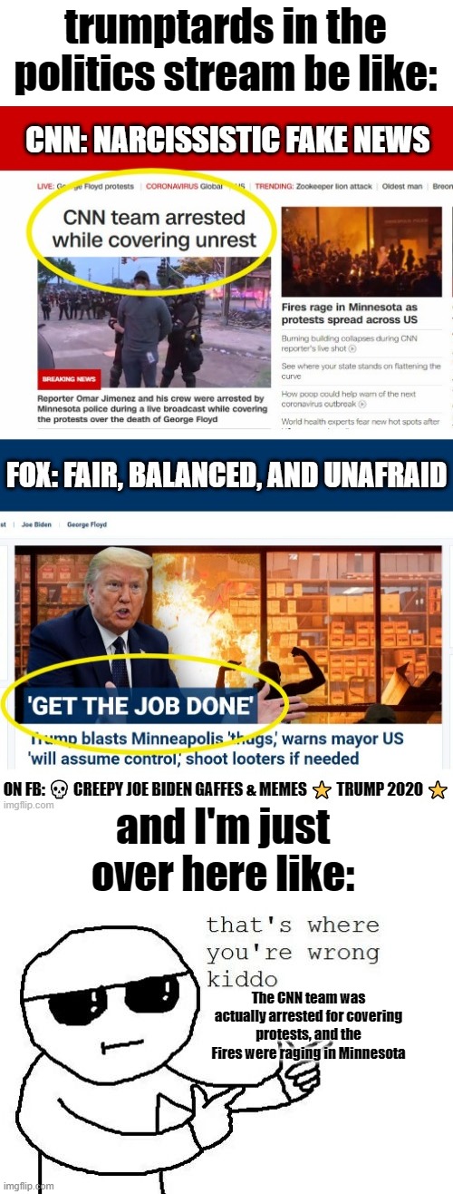 Trumptards are only calling CNN fake news because it is not biased to the right. | trumptards in the politics stream be like:; and I'm just over here like:; The CNN team was actually arrested for covering protests, and the Fires were raging in Minnesota | image tagged in that's where you're wrong kiddo,cnn,cnn fake news,fox news,conservatives | made w/ Imgflip meme maker