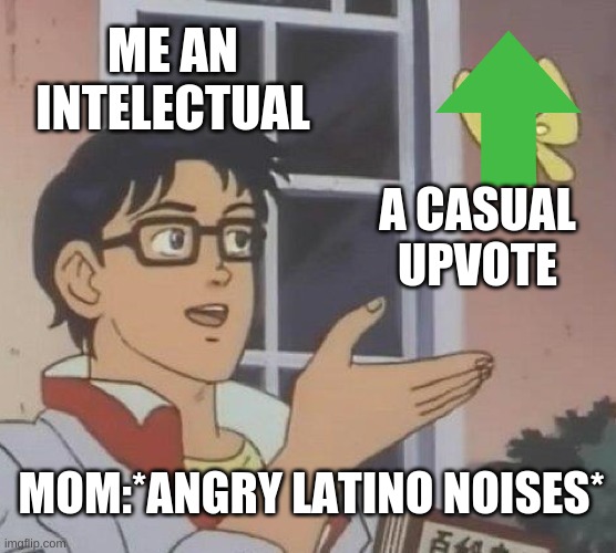 Is This A Pigeon |  ME AN INTELECTUAL; A CASUAL UPVOTE; MOM:*ANGRY LATINO NOISES* | image tagged in memes,is this a pigeon | made w/ Imgflip meme maker