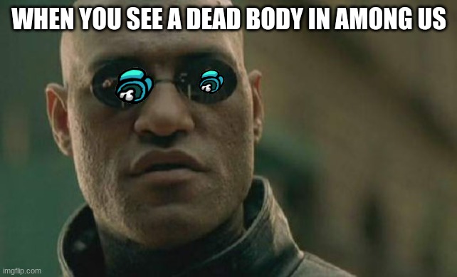 Matrix Morpheus Meme | WHEN YOU SEE A DEAD BODY IN AMONG US | image tagged in memes,matrix morpheus | made w/ Imgflip meme maker