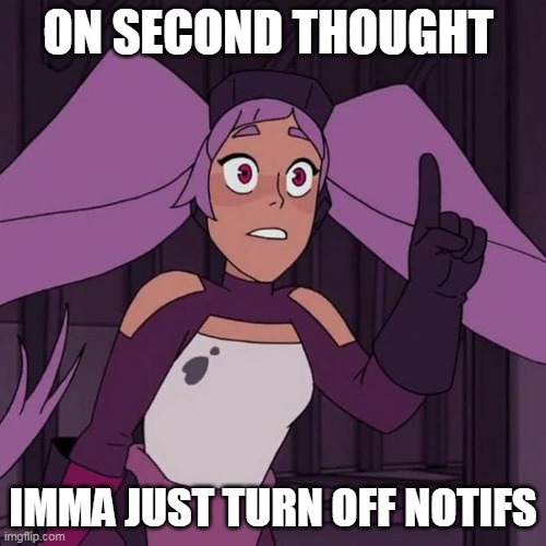 holy fucc | ON SECOND THOUGHT; IMMA JUST TURN OFF NOTIFS | made w/ Imgflip meme maker