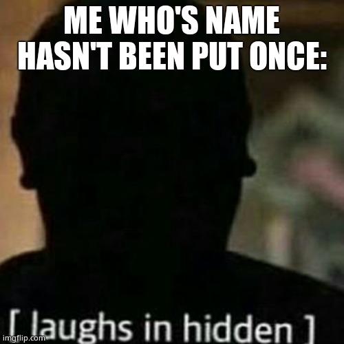 laughs in hidden | ME WHO'S NAME HASN'T BEEN PUT ONCE: | image tagged in laughs in hidden | made w/ Imgflip meme maker