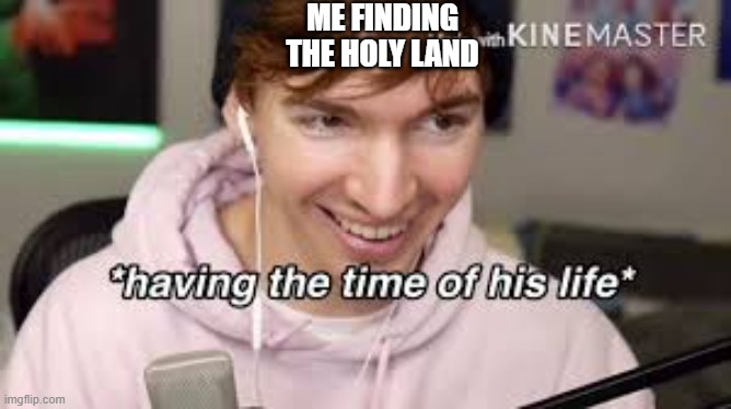 having the time of his life | ME FINDING THE HOLY LAND | image tagged in having the time of his life | made w/ Imgflip meme maker