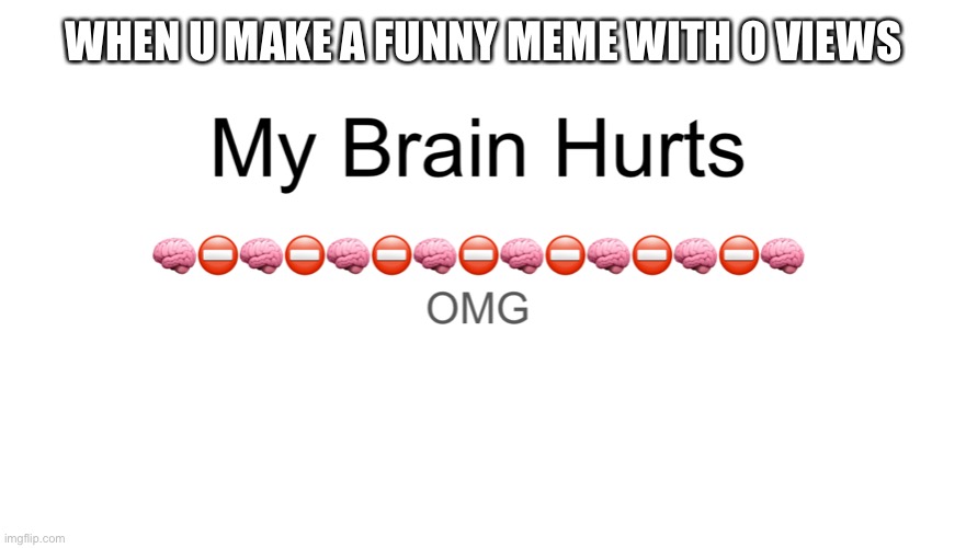 Omg | WHEN U MAKE A FUNNY MEME WITH 0 VIEWS | image tagged in brain,omg | made w/ Imgflip meme maker