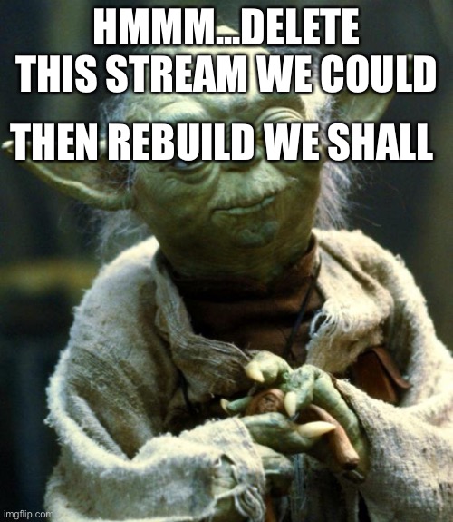 i mean..,it’s not a bad idea | HMMM...DELETE THIS STREAM WE COULD; THEN REBUILD WE SHALL | image tagged in memes,star wars yoda | made w/ Imgflip meme maker