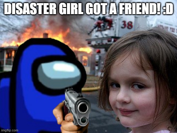 bruh | DISASTER GIRL GOT A FRIEND! :D | image tagged in bruh | made w/ Imgflip meme maker