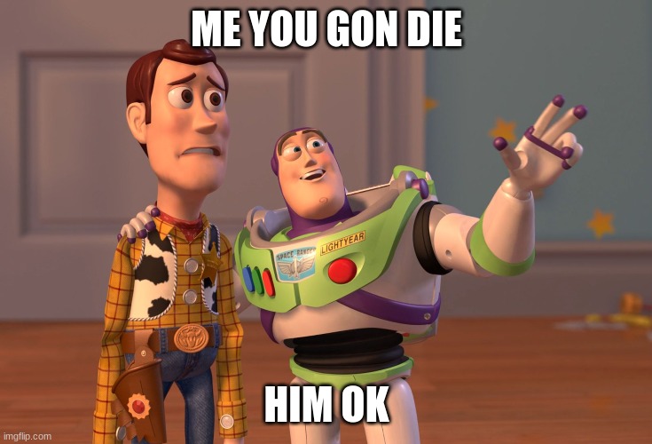 ojd | ME YOU GON DIE; HIM OK | image tagged in memes,x x everywhere | made w/ Imgflip meme maker