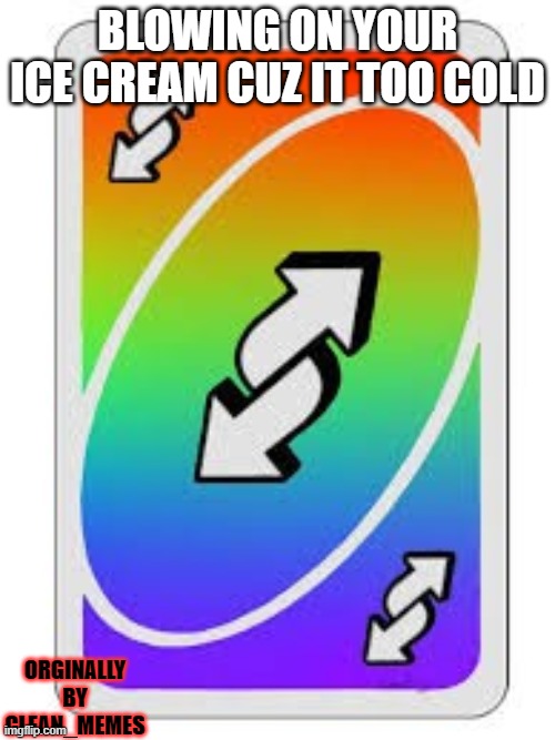 Reverse card pulled out/Blowing on your ice cream cuz it too cold | BLOWING ON YOUR ICE CREAM CUZ IT TOO COLD; ORGINALLY BY CLEAN_MEMES | image tagged in ice cream,uno reverse card,reverse,cold,repost | made w/ Imgflip meme maker