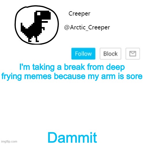 Creeper's announcement thing | I'm taking a break from deep frying memes because my arm is sore; Dammit | image tagged in creeper's announcement thing | made w/ Imgflip meme maker