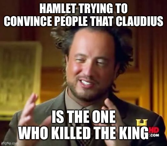 Hamlet | HAMLET TRYING TO CONVINCE PEOPLE THAT CLAUDIUS; IS THE ONE WHO KILLED THE KING | image tagged in memes,ancient aliens | made w/ Imgflip meme maker