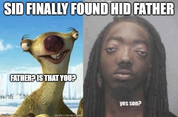 Sid reunites with his dad | SID FINALLY FOUND HID FATHER; FATHER? IS THAT YOU? | image tagged in sid the sloth,sid found his dad | made w/ Imgflip meme maker