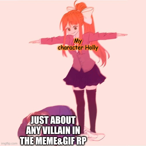 Holly t-posing on just about any villain in the meme&gif RP | My character Holly; JUST ABOUT ANY VILLAIN IN THE MEME&GIF RP | image tagged in monika t-posing on sans,holly | made w/ Imgflip meme maker