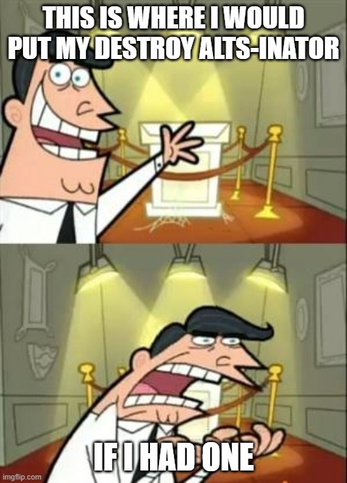 This Is Where I'd Put My Trophy If I Had One | THIS IS WHERE I WOULD PUT MY DESTROY ALTS-INATOR; IF I HAD ONE | image tagged in memes,this is where i'd put my trophy if i had one | made w/ Imgflip meme maker