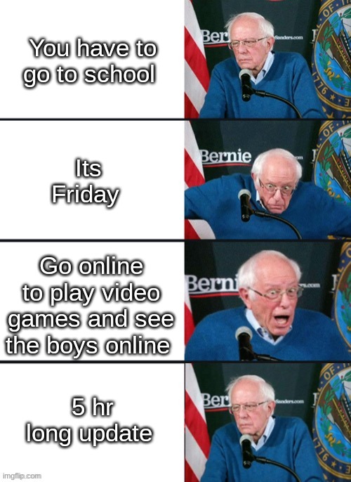 Bernie Sander Reaction (change) | You have to go to school; Its Friday; Go online to play video games and see the boys online; 5 hr long update | image tagged in bernie sander reaction change | made w/ Imgflip meme maker