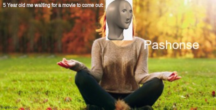 Am Pashont | 5 Year old me waiting for a movie to come out: | image tagged in meme man pashonse,pashont,wesrdtfyguhijyhtgrfedsa,oof | made w/ Imgflip meme maker