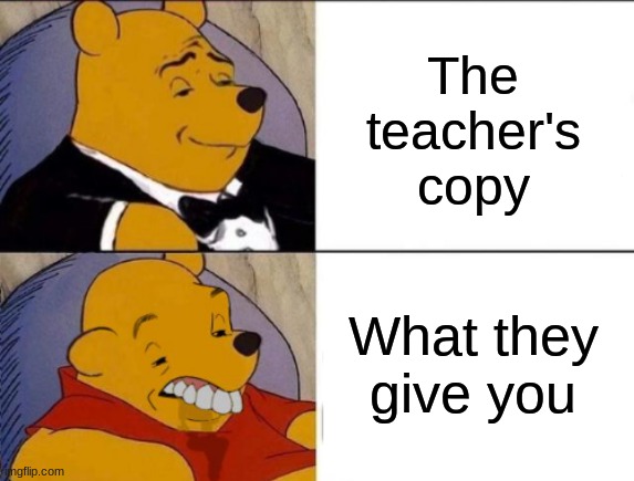 filler | The teacher's copy; What they give you | image tagged in memes,classy and dumb pooh,school | made w/ Imgflip meme maker