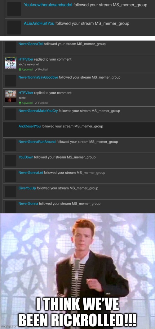 Did someone just rickroll the MS_memer_group stream? | I THINK WE’VE BEEN RICKROLLED!!! | image tagged in memes,funny,imgflip,rickroll,streams | made w/ Imgflip meme maker