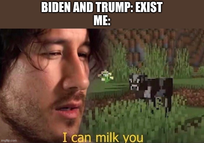 i can though | BIDEN AND TRUMP: EXIST
ME: | image tagged in i can milk you template | made w/ Imgflip meme maker