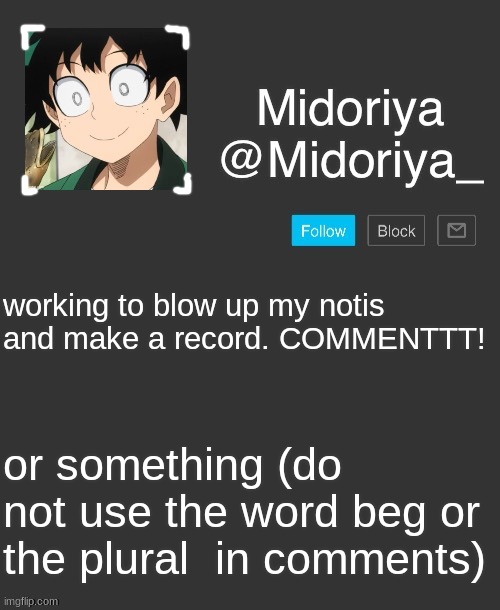 Midoriya's annoncement template | working to blow up my notis and make a record. COMMENTTT! or something (do not use the word beg or the plural  in comments) | image tagged in midoriya's annoncement template | made w/ Imgflip meme maker