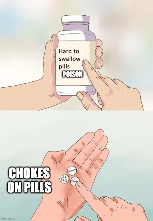 Hard To Swallow Pills Meme | POISON; CHOKES ON PILLS | image tagged in memes,hard to swallow pills | made w/ Imgflip meme maker