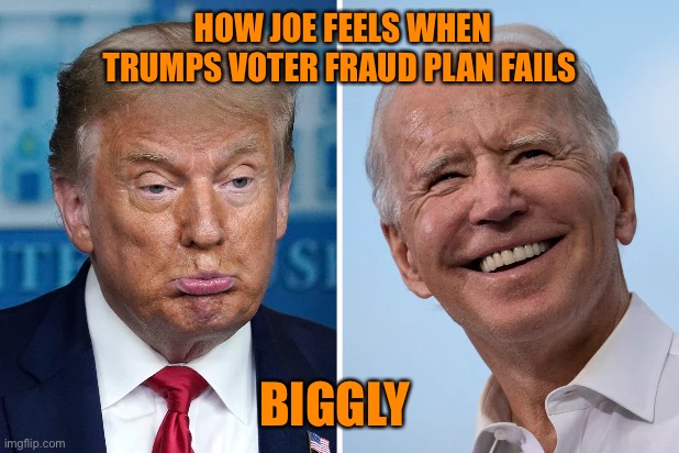 The President who cried voter fraud will soon be crying | HOW JOE FEELS WHEN TRUMPS VOTER FRAUD PLAN FAILS; BIGGLY | image tagged in donald trump,joe biden,winner,orange,loser,election 2020 | made w/ Imgflip meme maker