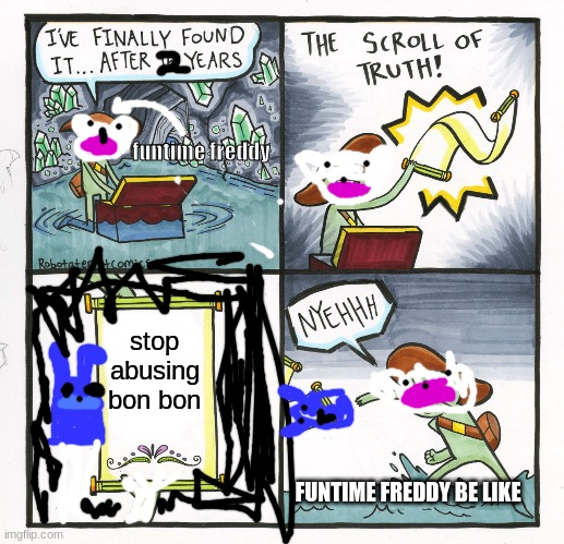 #stopbonbonabuse | funtime freddy; stop abusing bon bon; FUNTIME FREDDY BE LIKE | image tagged in memes,the scroll of truth | made w/ Imgflip meme maker