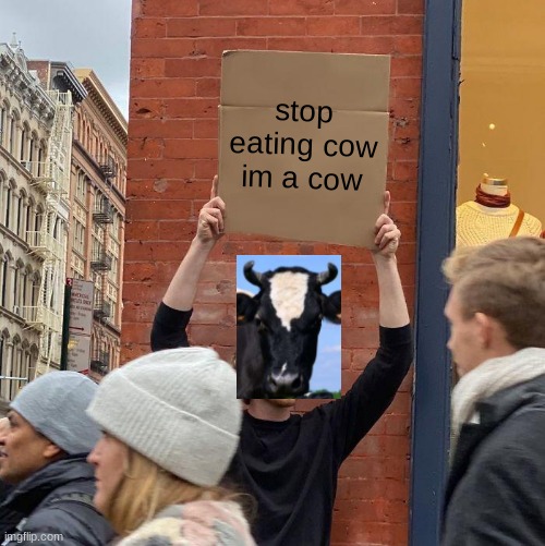 stop eating cow im a cow | image tagged in memes,guy holding cardboard sign | made w/ Imgflip meme maker