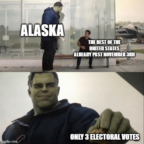 First post in the politics stream | ALASKA; THE REST OF THE UNITED STATES ALREADY PAST NOVEMBER 3RD; ONLY 3 ELECTORAL VOTES | image tagged in hulk taco | made w/ Imgflip meme maker