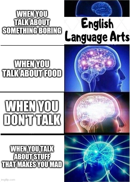 Talking (or not) | WHEN YOU TALK ABOUT SOMETHING BORING; WHEN YOU TALK ABOUT FOOD; WHEN YOU DON'T TALK; WHEN YOU TALK ABOUT STUFF THAT MAKES YOU MAD | image tagged in memes,expanding brain | made w/ Imgflip meme maker