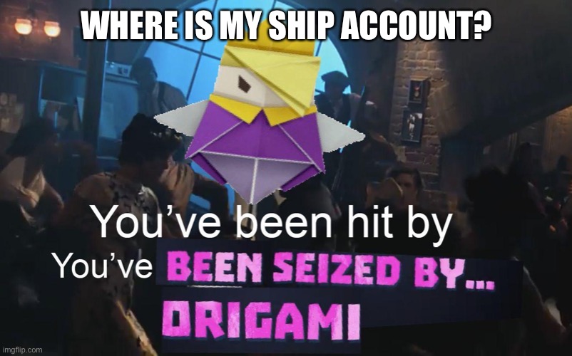 Why is this saved | WHERE IS MY SHIP ACCOUNT? | image tagged in why is this saved | made w/ Imgflip meme maker