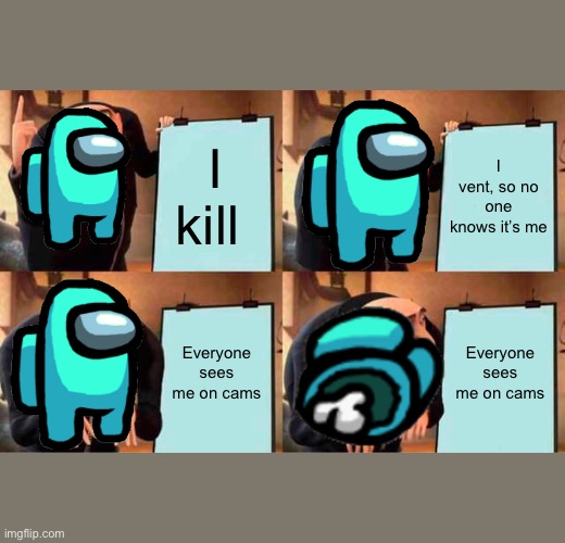 Gru's Plan Meme | I kill; I vent, so no one knows it’s me; Everyone sees me on cams; Everyone sees me on cams | image tagged in memes,gru's plan | made w/ Imgflip meme maker