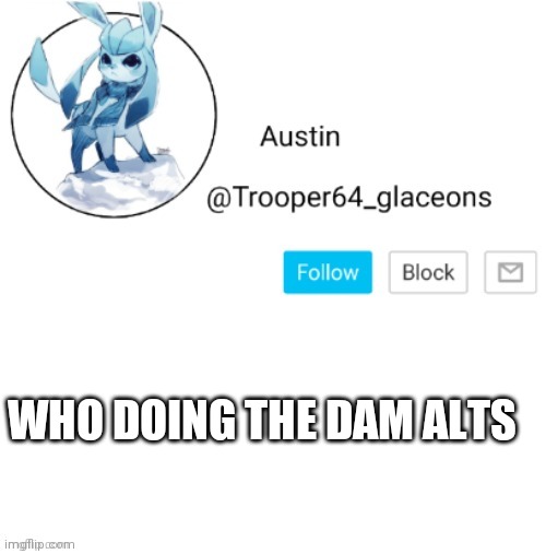Glaceon announcement | WHO DOING THE DAM ALTS | image tagged in glaceon announcement | made w/ Imgflip meme maker