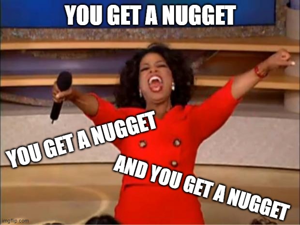 Oprah you get a nugget | YOU GET A NUGGET; YOU GET A NUGGET; AND YOU GET A NUGGET | image tagged in memes,oprah you get a | made w/ Imgflip meme maker